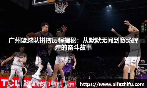 广州篮球队拼搏历程揭秘：从默默无闻到赛场辉煌的奋斗故事