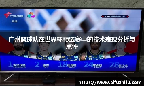 广州篮球队在世界杯预选赛中的技术表现分析与点评
