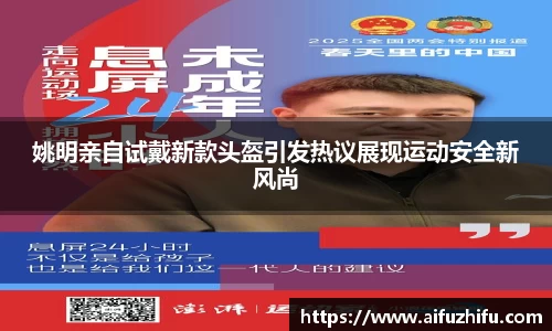 姚明亲自试戴新款头盔引发热议展现运动安全新风尚