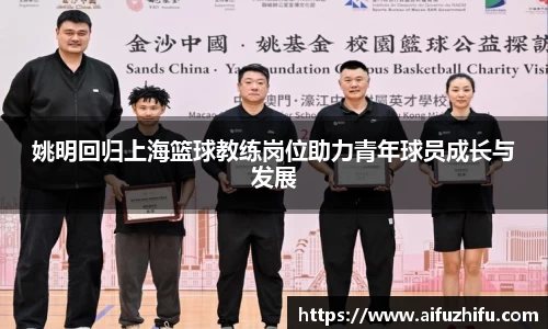 姚明回归上海篮球教练岗位助力青年球员成长与发展