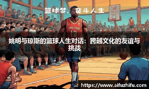姚明与琼斯的篮球人生对话：跨越文化的友谊与挑战