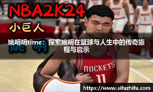 姚明明time：探索姚明在篮球与人生中的传奇旅程与启示