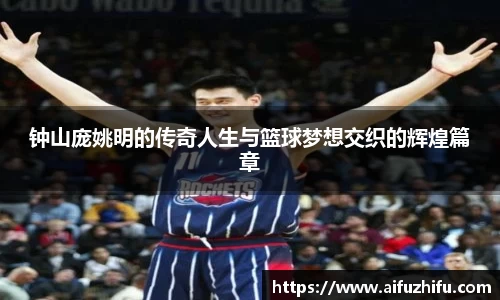 钟山庞姚明的传奇人生与篮球梦想交织的辉煌篇章