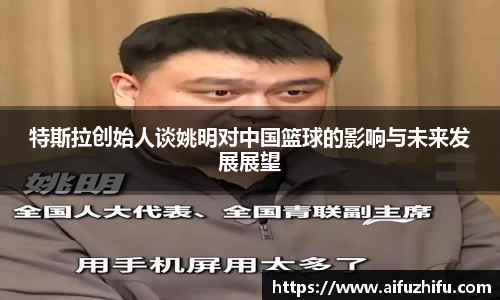 特斯拉创始人谈姚明对中国篮球的影响与未来发展展望