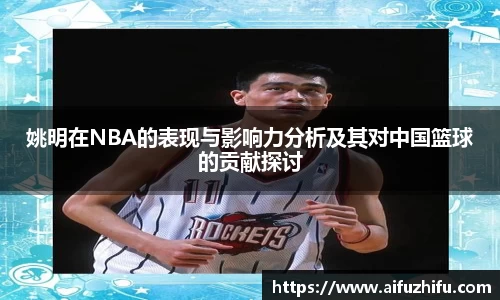 姚明在NBA的表现与影响力分析及其对中国篮球的贡献探讨