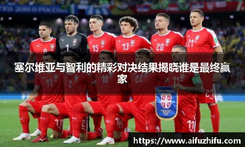 塞尔维亚与智利的精彩对决结果揭晓谁是最终赢家