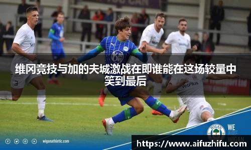 维冈竞技与加的夫城激战在即谁能在这场较量中笑到最后