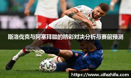 斯洛伐克与阿塞拜疆的精彩对决分析与赛前预测
