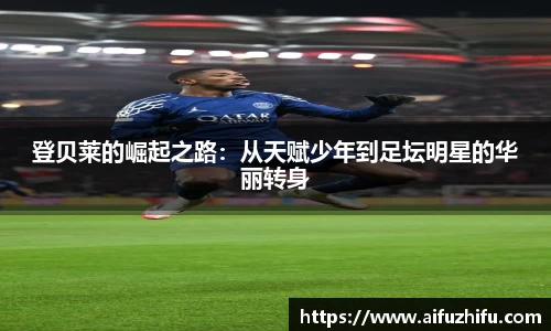 登贝莱的崛起之路：从天赋少年到足坛明星的华丽转身