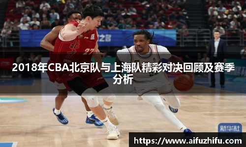 2018年CBA北京队与上海队精彩对决回顾及赛季分析